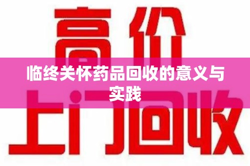 宜昌临终关怀药品回收的意义与实践