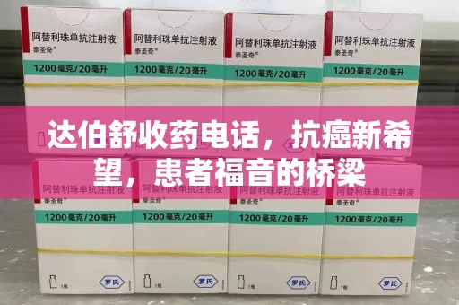 宜昌达伯舒收药电话，抗癌新希望，患者福音的桥梁