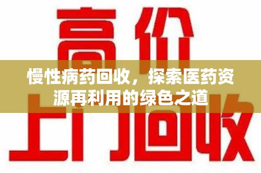 宜昌慢性病药回收，探索医药资源再利用的绿色之道