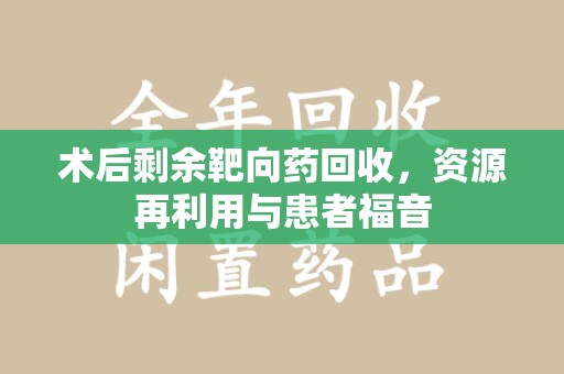 宜昌术后剩余靶向药回收，资源再利用与患者福音