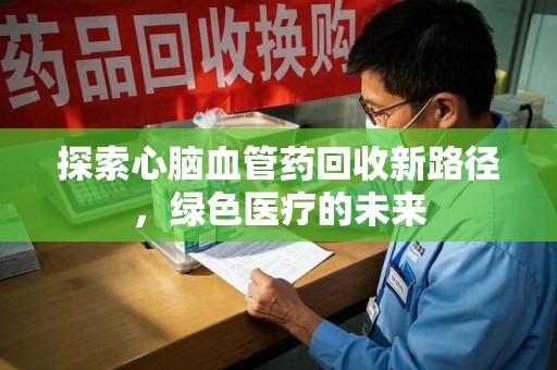宜昌探索心脑血管药回收新路径，绿色医疗的未来