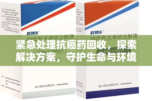 宜昌紧急处理抗癌药回收，探索解决方案，守护生命与环境