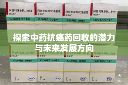 宜昌探索中药抗癌药回收的潜力与未来发展方向