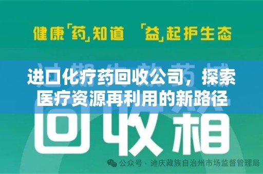 宜昌进口化疗药回收公司，探索医疗资源再利用的新路径