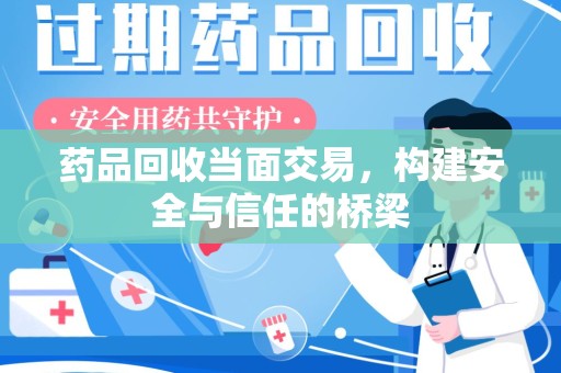 宜昌药品回收当面交易，构建安全与信任的桥梁