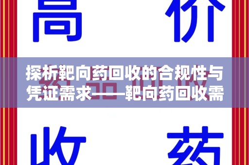 宜昌探析靶向药回收的合规性与凭证需求——靶向药回收需要凭证吗？