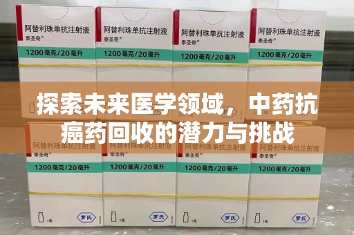 宜昌探索未来医学领域，中药抗癌药回收的潜力与挑战