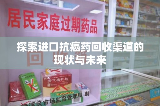 宜昌探索进口抗癌药回收渠道的现状与未来