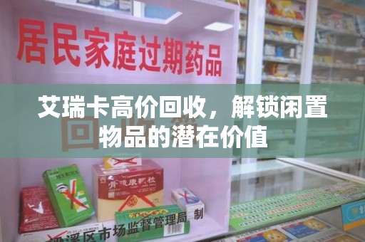 宜昌艾瑞卡高价回收，解锁闲置物品的潜在价值