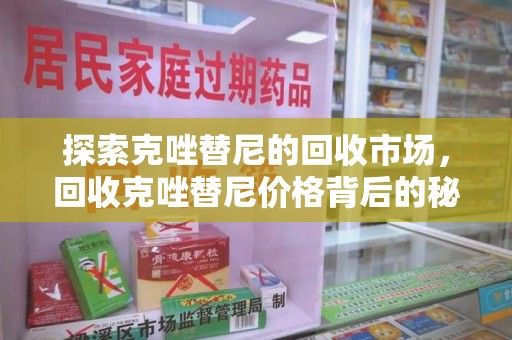 宜昌探索克唑替尼的回收市场，回收克唑替尼价格背后的秘密与趋势