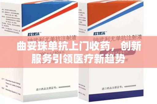 宜昌曲妥珠单抗上门收药，创新服务引领医疗新趋势