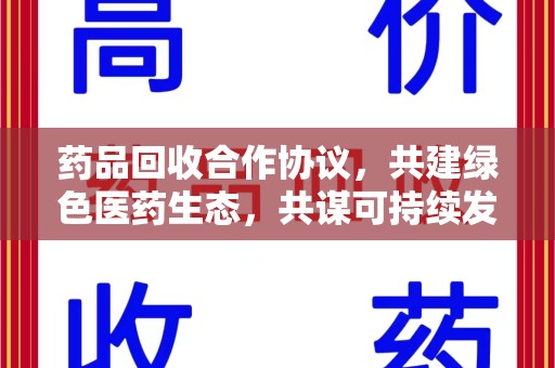 宜昌药品回收合作协议，共建绿色医药生态，共谋可持续发展未来