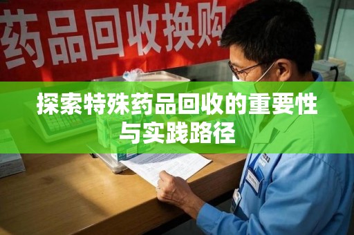 宜昌探索特殊药品回收的重要性与实践路径