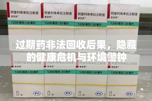 宜昌过期药非法回收后果，隐藏的健康危机与环境警钟