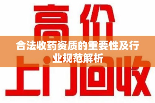 宜昌合法收药资质的重要性及行业规范解析