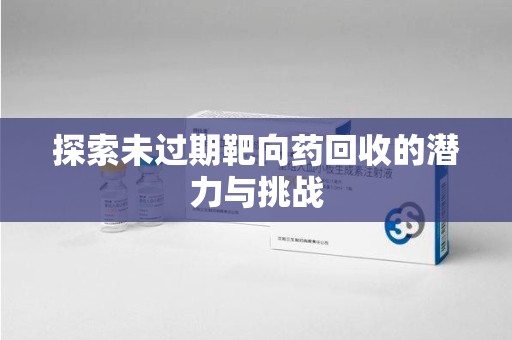 宜昌探索未过期靶向药回收的潜力与挑战