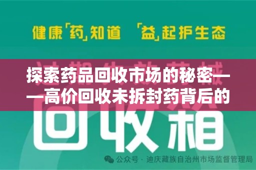 宜昌探索药品回收市场的秘密——高价回收未拆封药背后的商业逻辑与社会影响