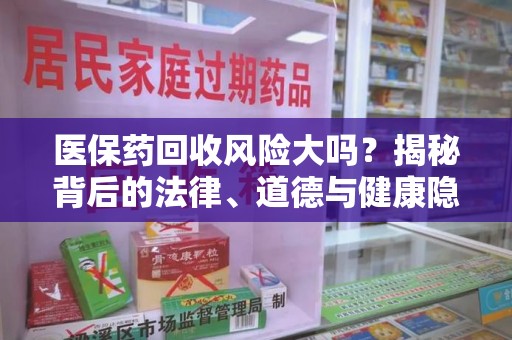 宜昌医保药回收风险大吗？揭秘背后的法律、道德与健康隐患
