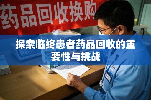 宜昌探索临终患者药品回收的重要性与挑战