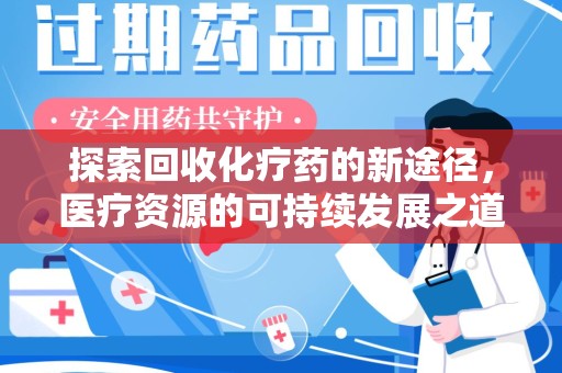 宜昌探索回收化疗药的新途径，医疗资源的可持续发展之道