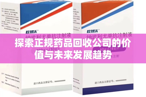 宜昌探索正规药品回收公司的价值与未来发展趋势