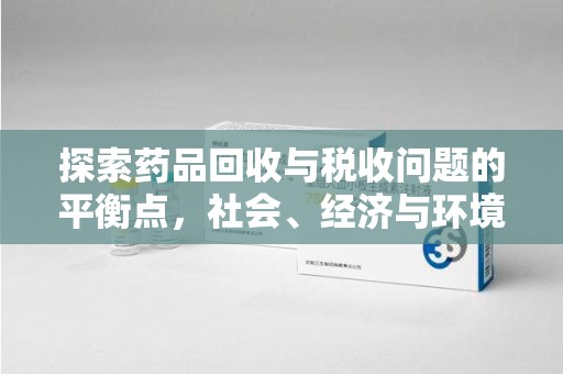 宜昌探索药品回收与税收问题的平衡点，社会、经济与环境的三重考量