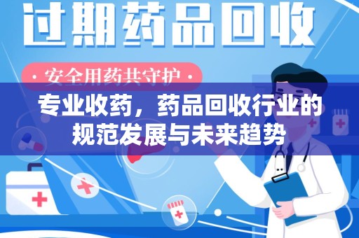 宜昌专业收药，药品回收行业的规范发展与未来趋势