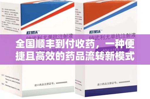 宜昌全国顺丰到付收药，一种便捷且高效的药品流转新模式