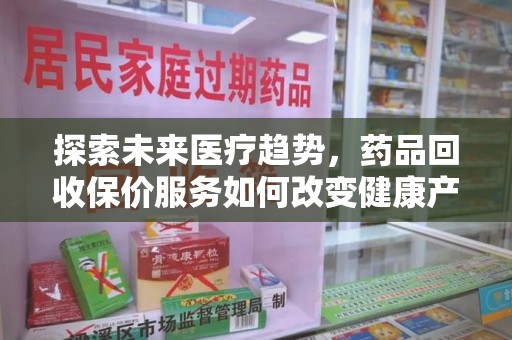 宜昌探索未来医疗趋势，药品回收保价服务如何改变健康产业