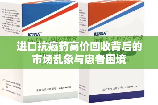 宜昌进口抗癌药高价回收背后的市场乱象与患者困境