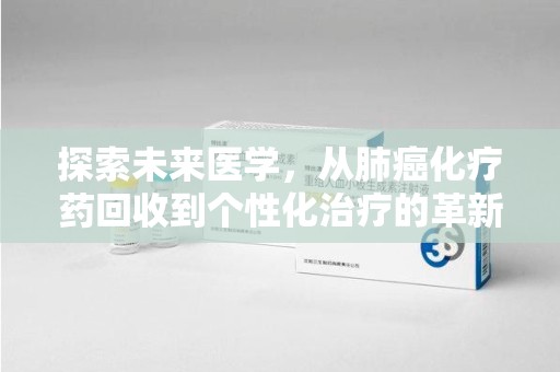宜昌探索未来医学，从肺癌化疗药回收到个性化治疗的革新之路