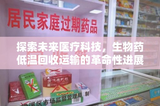 宜昌探索未来医疗科技，生物药低温回收运输的革命性进展