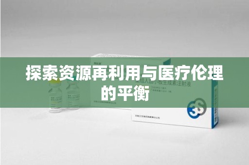 宜昌探索资源再利用与医疗伦理的平衡