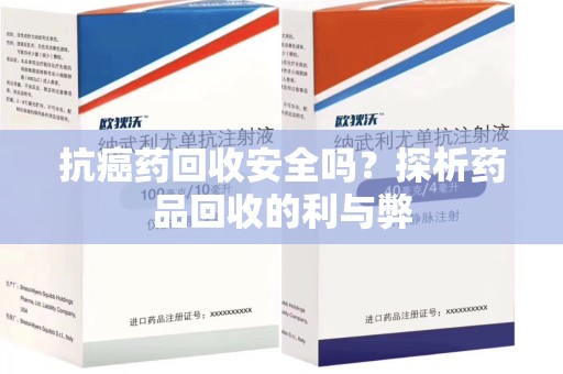 宜昌抗癌药回收安全吗？探析药品回收的利与弊