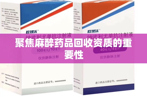 宜昌聚焦麻醉药品回收资质的重要性