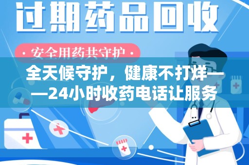 宜昌全天候守护，健康不打烊——24小时收药电话让服务触手可及
