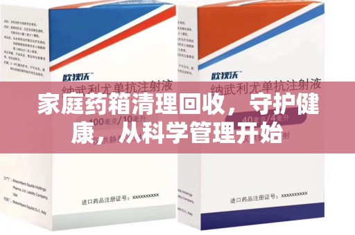 宜昌家庭药箱清理回收，守护健康，从科学管理开始
