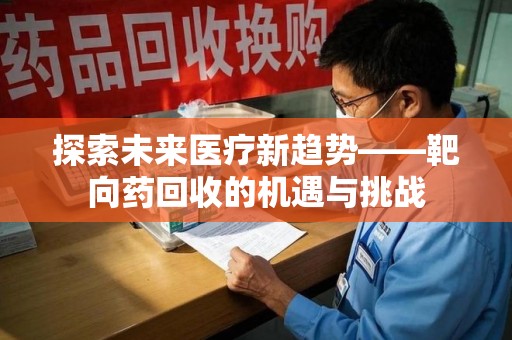 宜昌探索未来医疗新趋势——靶向药回收的机遇与挑战