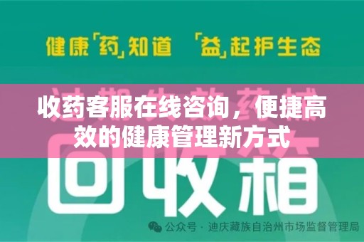 宜昌收药客服在线咨询，便捷高效的健康管理新方式