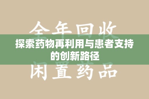 宜昌探索药物再利用与患者支持的创新路径