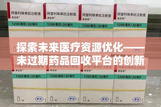 宜昌探索未来医疗资源优化——未过期药品回收平台的创新价值