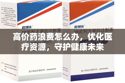 宜昌高价药浪费怎么办，优化医疗资源，守护健康未来