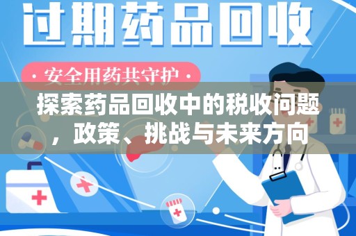 宜昌探索药品回收中的税收问题，政策、挑战与未来方向