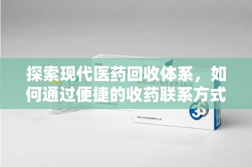 宜昌探索现代医药回收体系，如何通过便捷的收药联系方式促进资源再利用
