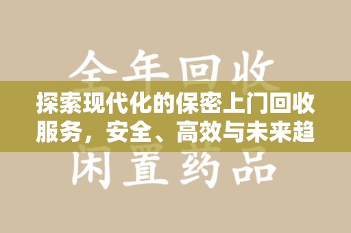 宜昌探索现代化的保密上门回收服务，安全、高效与未来趋势