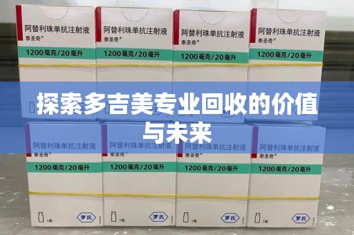 宜昌探索多吉美专业回收的价值与未来