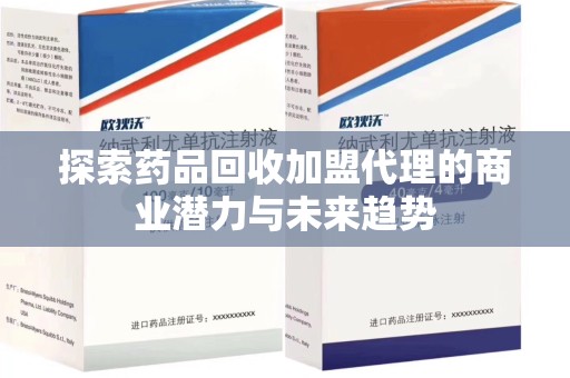 宜昌探索药品回收加盟代理的商业潜力与未来趋势