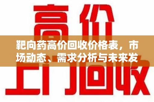 宜昌靶向药高价回收价格表，市场动态、需求分析与未来发展