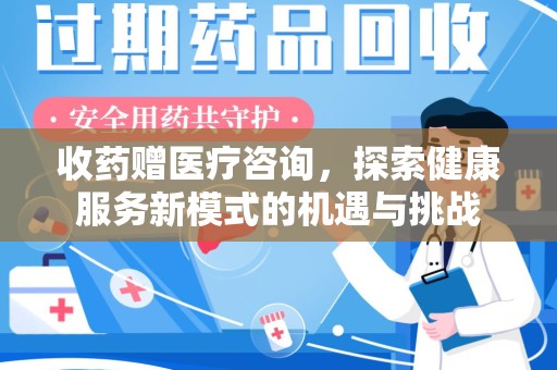 宜昌收药赠医疗咨询，探索健康服务新模式的机遇与挑战