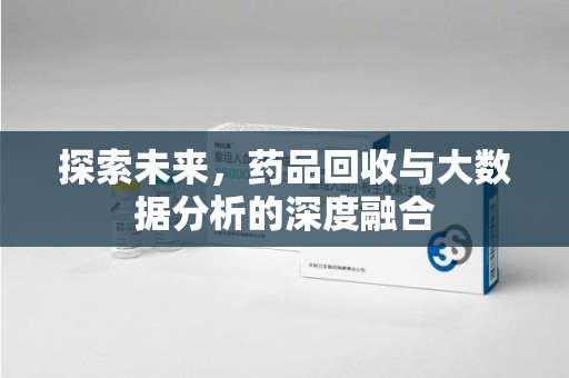 宜昌探索未来，药品回收与大数据分析的深度融合